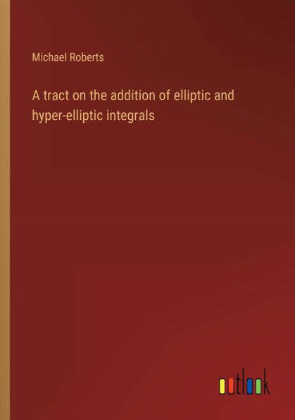A tract on the addition of elliptic and hyper-elliptic integrals