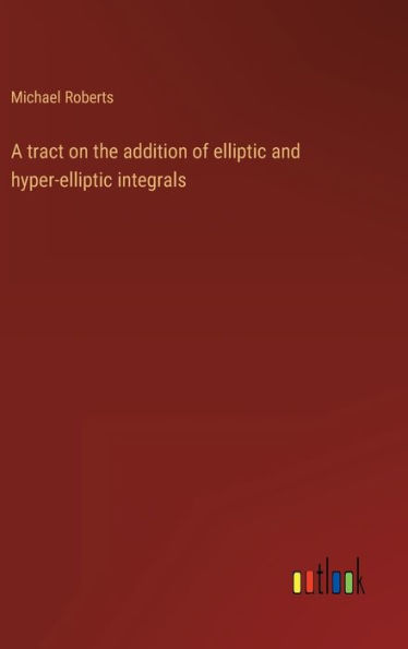 A tract on the addition of elliptic and hyper-elliptic integrals