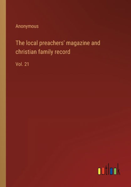 The local preachers' magazine and christian family record: Vol. 21