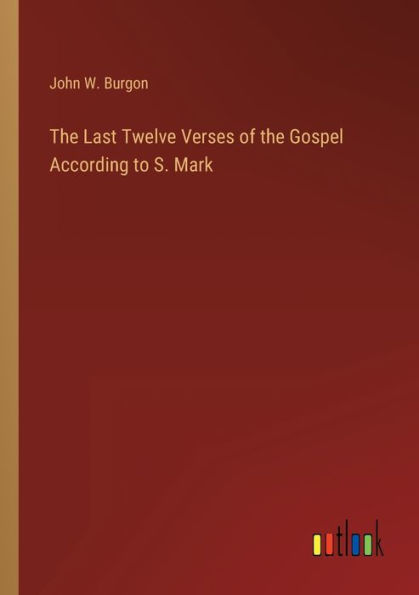 The Last Twelve Verses Of The Gospel According To S. Mark By John W ...