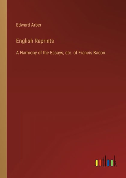 English Reprints: A Harmony of the Essays, etc. Francis Bacon