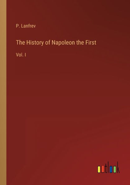 the History of Napoleon First: Vol. I