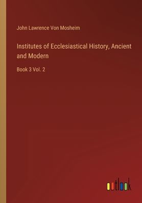 Institutes of Ecclesiastical History, Ancient and Modern: Book 3 Vol. 2