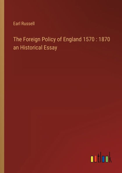 The Foreign Policy of England 1570: 1870 an Historical Essay