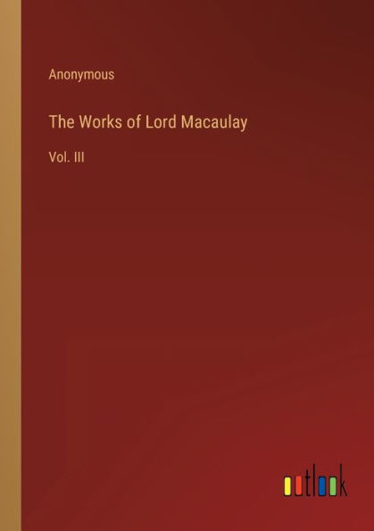 The Works of Lord Macaulay: Vol. III