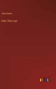 Title: Unto This Last, Author: John Ruskin