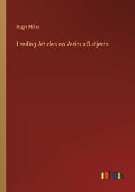 Title: Leading Articles on Various Subjects, Author: Hugh Miller