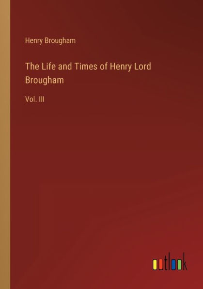 The Life and Times of Henry Lord Brougham: Vol. III