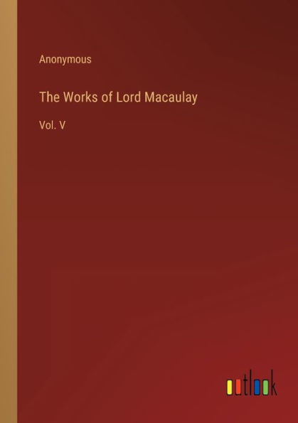 The Works of Lord Macaulay: Vol. V