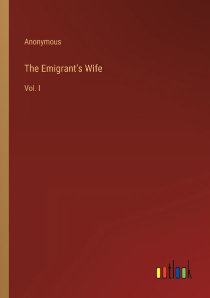 The Emigrant's Wife: Vol. I