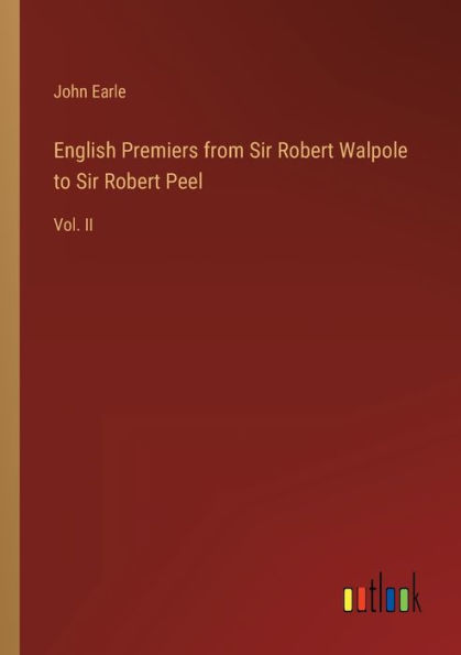 English Premiers from Sir Robert Walpole to Peel: Vol. II