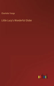Title: Little Lucy's Wonderful Globe, Author: Charlotte Yonge