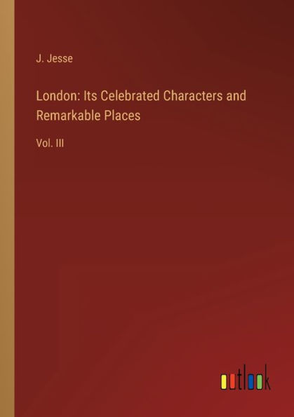 London: Its Celebrated Characters and Remarkable Places:Vol. III