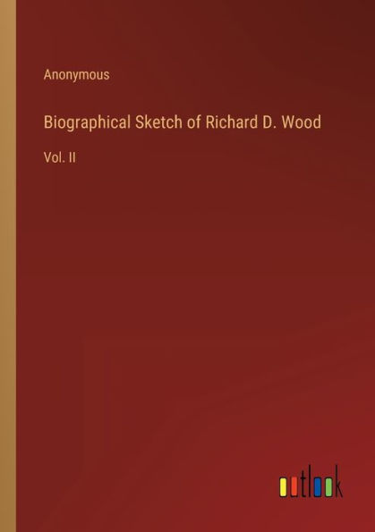 Biographical Sketch of Richard D. Wood: Vol. II