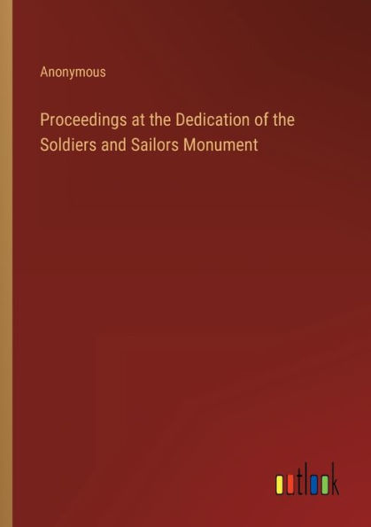 Proceedings at the Dedication of Soldiers and Sailors Monument