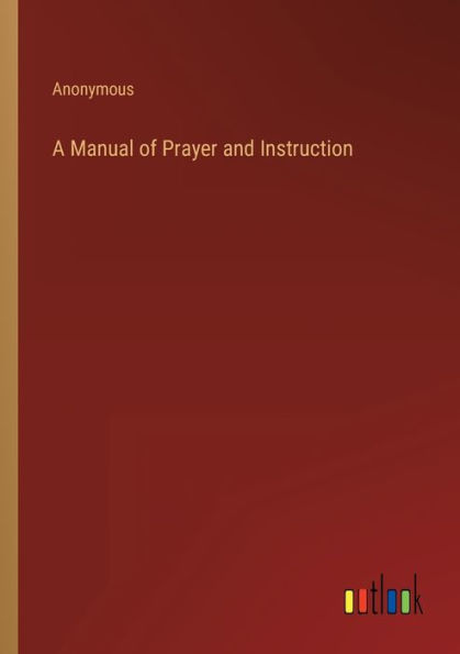 A Manual of Prayer and Instruction