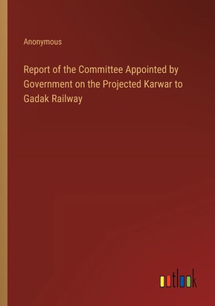 Report of the Committee Appointed by Government on Projected Karwar to Gadak Railway