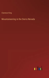 Title: Mountaineering in the Sierra Nevada, Author: Clarence King