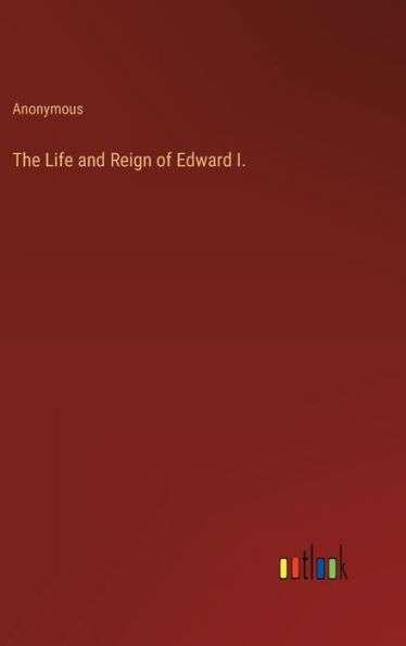 The Life and Reign of Edward I.