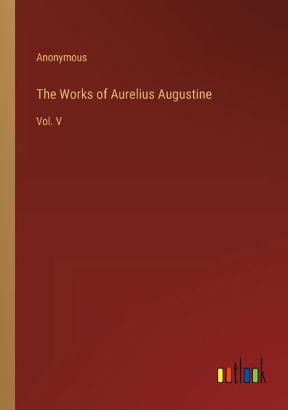 The Works of Aurelius Augustine: Vol. V
