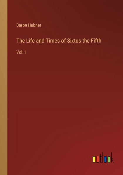 the Life and Times of Sixtus Fifth: Vol. I