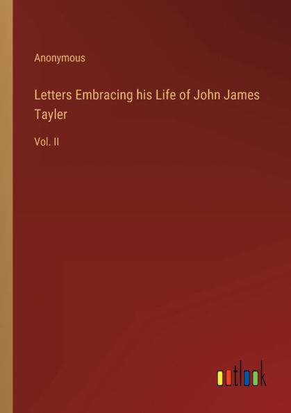 Letters Embracing his Life of John James Tayler: Vol. II