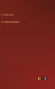 Title: A Latin Grammar, Author: B Gildersleeve
