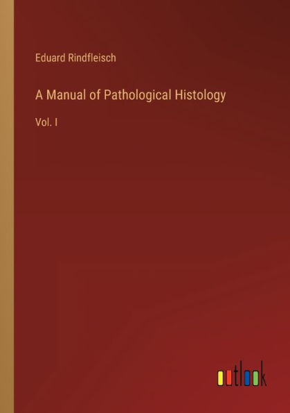 A Manual of Pathological Histology: Vol. I