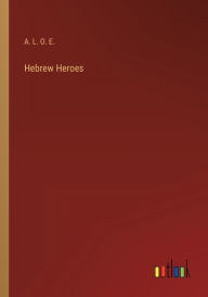 Title: Hebrew Heroes, Author: A L O E