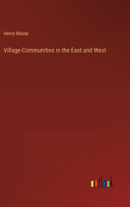 Title: Village-Communities in the East and West, Author: Henry Maine