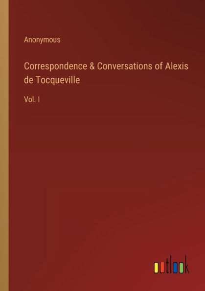 Correspondence & Conversations of Alexis de Tocqueville: Vol. I