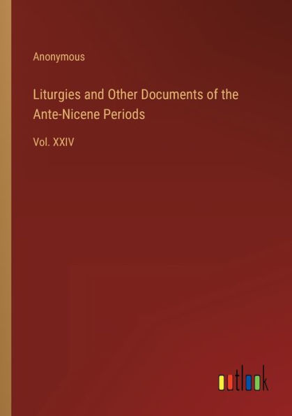 Liturgies and Other Documents of the Ante-Nicene Periods: Vol. XXIV
