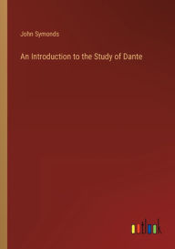 Title: An Introduction to the Study of Dante, Author: John Symonds