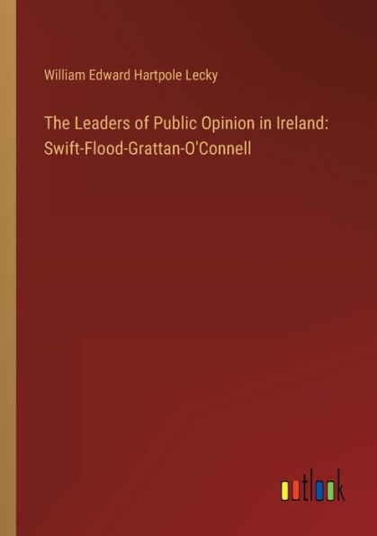 The Leaders of Public Opinion Ireland: Swift-Flood-Grattan-O'Connell