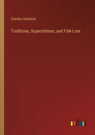 Title: Traditions, Superstitions, and Folk-Lore, Author: Charles Hardwick