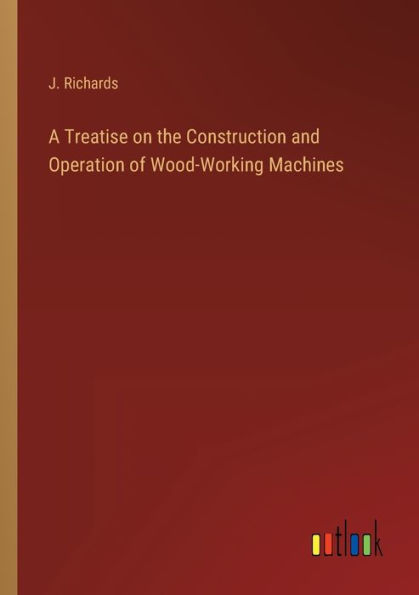 A Treatise on the Construction and Operation of Wood-Working Machines
