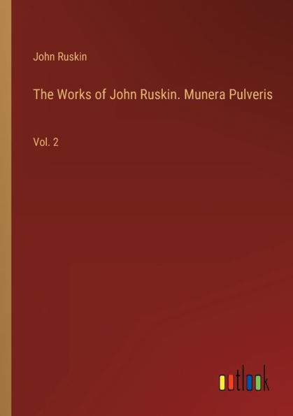 The Works of John Ruskin. Munera Pulveris: Vol. 2