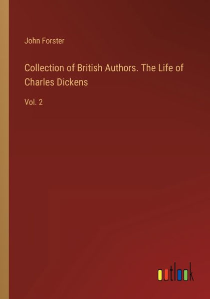 Collection of British Authors. The Life Charles Dickens: Vol. 2
