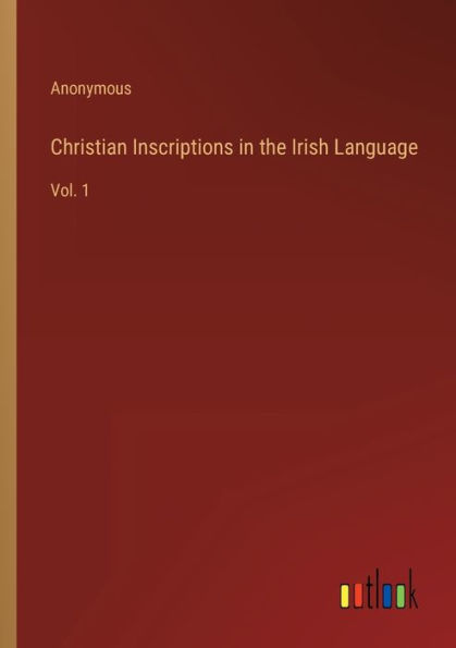 Christian Inscriptions the Irish Language: Vol. 1