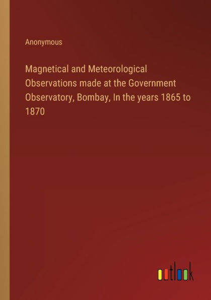 Magnetical and Meteorological Observations made at the Government Observatory, Bombay, years 1865 to 1870