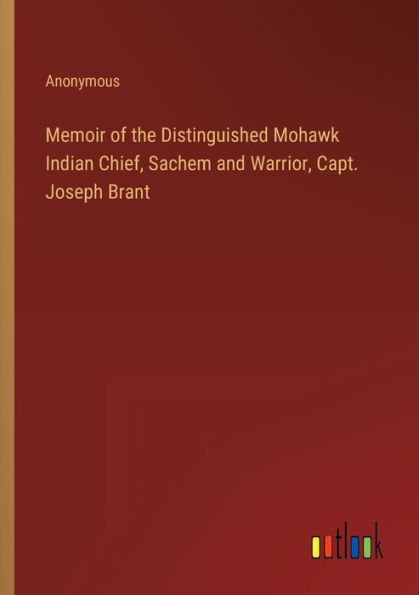 Memoir of the Distinguished Mohawk Indian Chief, Sachem and Warrior, Capt. Joseph Brant