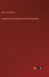 Title: Lectures on the Reunion of the Churches, Author: John von Dollinger