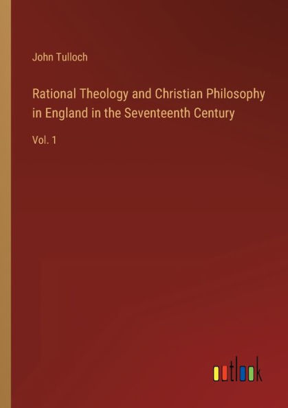 Rational Theology and Christian Philosophy in England in the Seventeenth Century: Vol. 1
