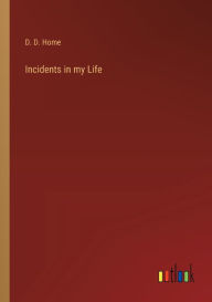 Title: Incidents in my Life, Author: D. D. Home