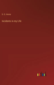 Title: Incidents in my Life, Author: D. D. Home