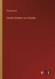 Title: Charles Dickens as a Reader, Author: Charles Kent