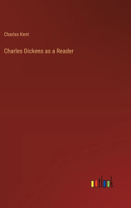 Title: Charles Dickens as a Reader, Author: Charles Kent