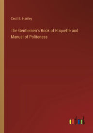 Title: The Gentlemen's Book of Etiquette and Manual of Politeness, Author: Cecil B. Hartley