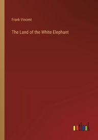 Title: The Land of the White Elephant, Author: Frank Vincent