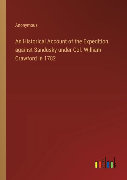 An Historical Account of the Expedition against Sandusky under Col. William Crawford 1782